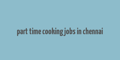 part time cooking jobs in chennai