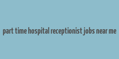 part time hospital receptionist jobs near me