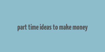 part time ideas to make money