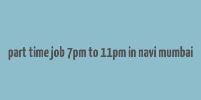 part time job 7pm to 11pm in navi mumbai