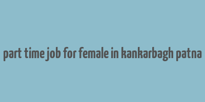 part time job for female in kankarbagh patna