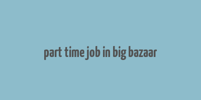 part time job in big bazaar