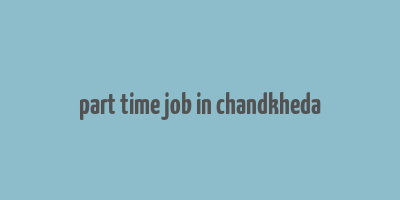 part time job in chandkheda