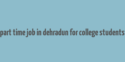 part time job in dehradun for college students