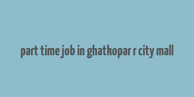 part time job in ghatkopar r city mall