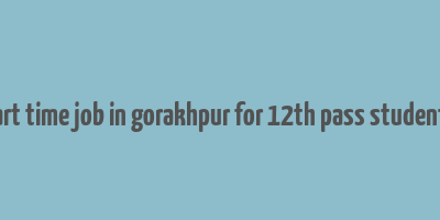 part time job in gorakhpur for 12th pass students