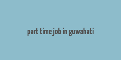 part time job in guwahati