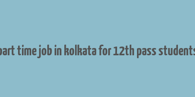 part time job in kolkata for 12th pass students