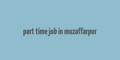 part time job in muzaffarpur