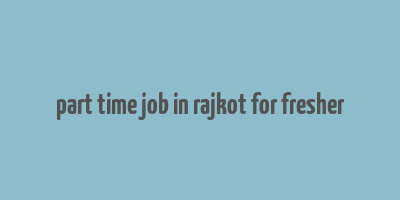 part time job in rajkot for fresher