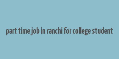 part time job in ranchi for college student