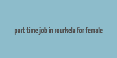 part time job in rourkela for female