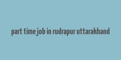 part time job in rudrapur uttarakhand