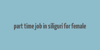 part time job in siliguri for female