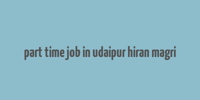 part time job in udaipur hiran magri