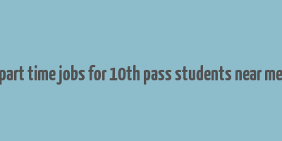 part time jobs for 10th pass students near me