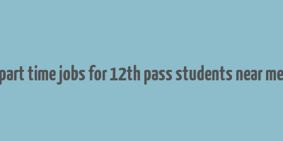 part time jobs for 12th pass students near me