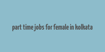 part time jobs for female in kolkata