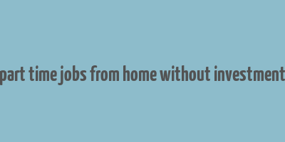 part time jobs from home without investment