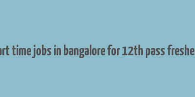 part time jobs in bangalore for 12th pass freshers