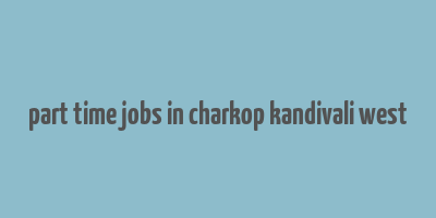 part time jobs in charkop kandivali west