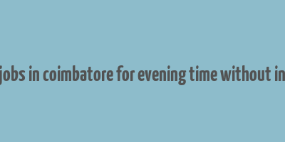 part time jobs in coimbatore for evening time without investment