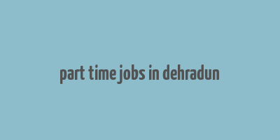 part time jobs in dehradun