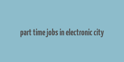 part time jobs in electronic city