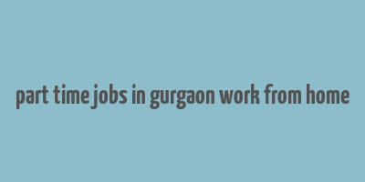 part time jobs in gurgaon work from home