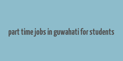 part time jobs in guwahati for students