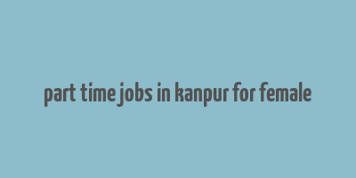 part time jobs in kanpur for female