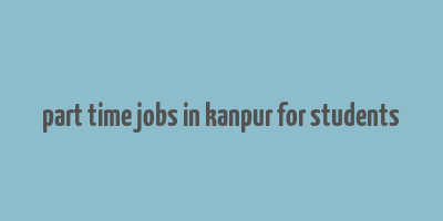 part time jobs in kanpur for students