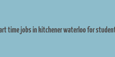 part time jobs in kitchener waterloo for students