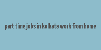 part time jobs in kolkata work from home