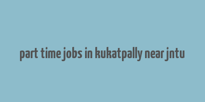 part time jobs in kukatpally near jntu