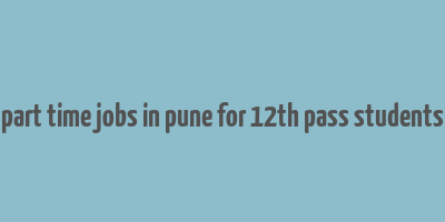 part time jobs in pune for 12th pass students