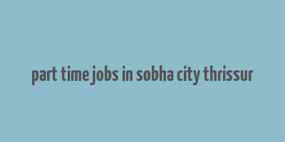 part time jobs in sobha city thrissur