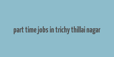 part time jobs in trichy thillai nagar