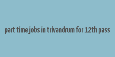 part time jobs in trivandrum for 12th pass