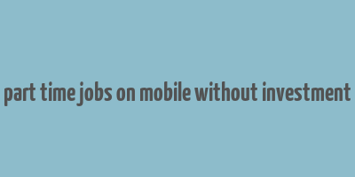 part time jobs on mobile without investment