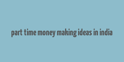 part time money making ideas in india