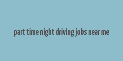 part time night driving jobs near me