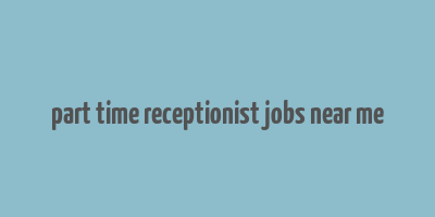 part time receptionist jobs near me