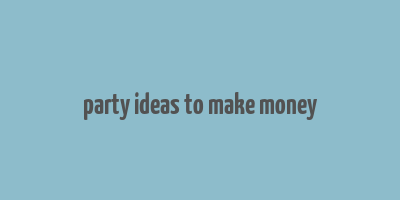 party ideas to make money