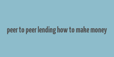 peer to peer lending how to make money