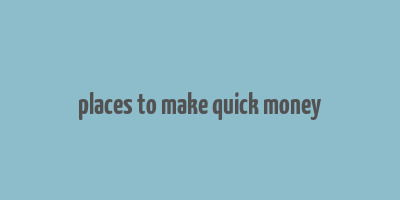 places to make quick money