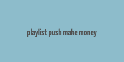 playlist push make money