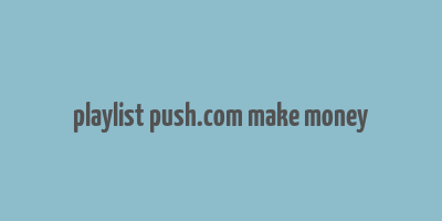 playlist push.com make money