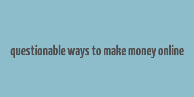 questionable ways to make money online