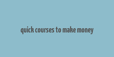 quick courses to make money